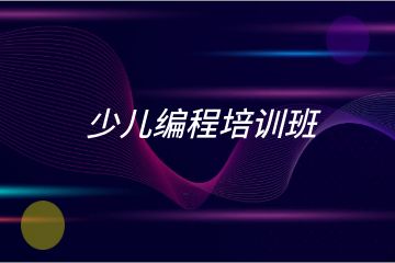 少兒編程培訓(xùn)班哪家好？求推薦！