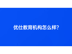 優(yōu)仕教育機(jī)構(gòu)怎么樣？