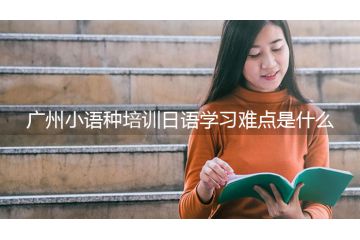 廣州小語(yǔ)種培訓(xùn)日語(yǔ)學(xué)習(xí)難點(diǎn)是什么