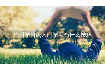 廣州學(xué)日語入門學(xué)習(xí)有什么技巧