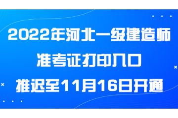 2022年河北一級(jí)建造師準(zhǔn)考證打印入口推遲至11月16日開通