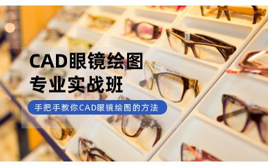 深圳CAD眼鏡繪圖專業(yè)實戰(zhàn)培訓班課程