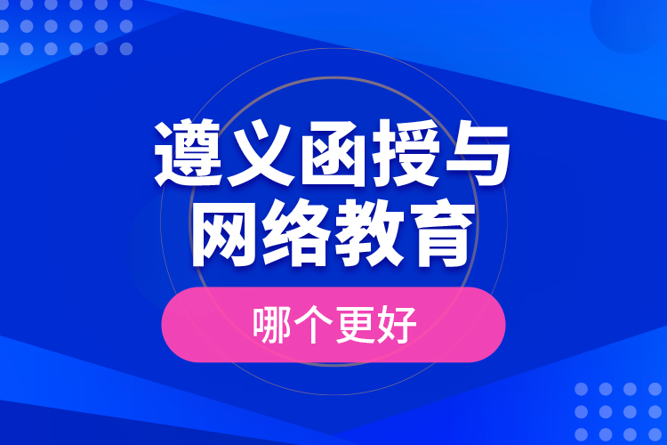 遵義函授與網(wǎng)絡(luò)教育哪個更好？