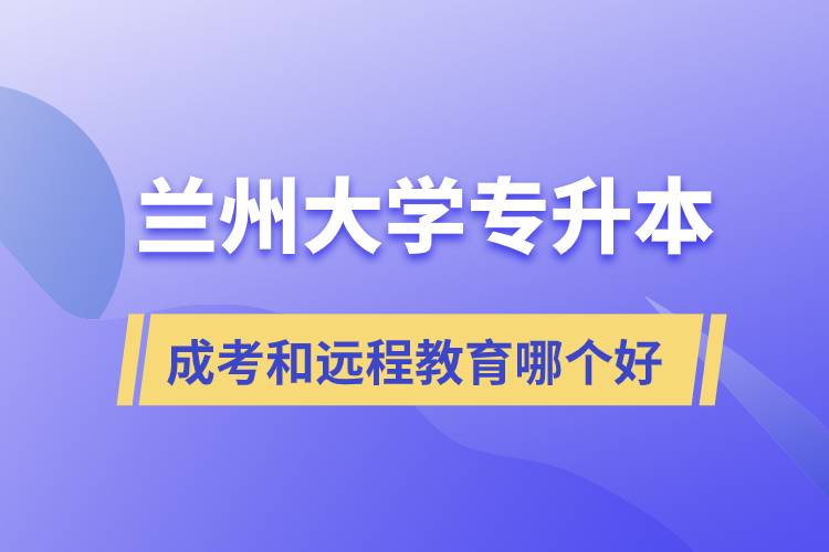 蘭州大學(xué)專升本成考和遠程教育哪個好