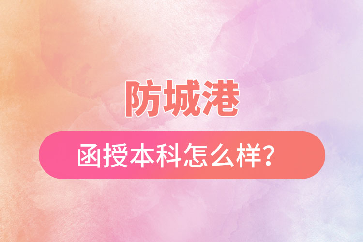 防城港函授本科怎么樣？