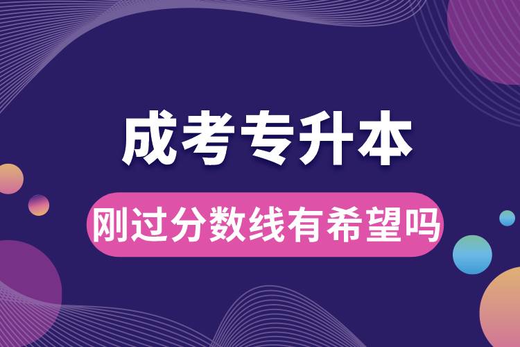 成考專升本剛過分?jǐn)?shù)線有希望嗎