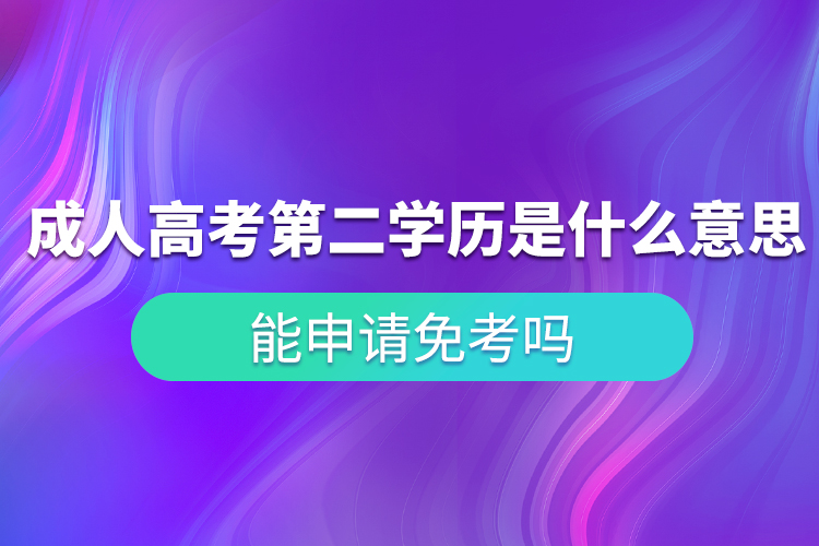 成人高考第二學歷是什么意思？能申請免考嗎？