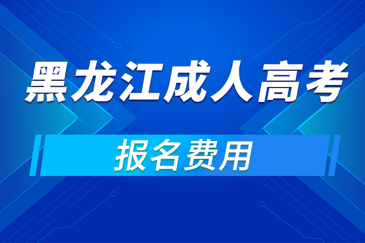 2021年黑龍江成人高考報名費(fèi)用