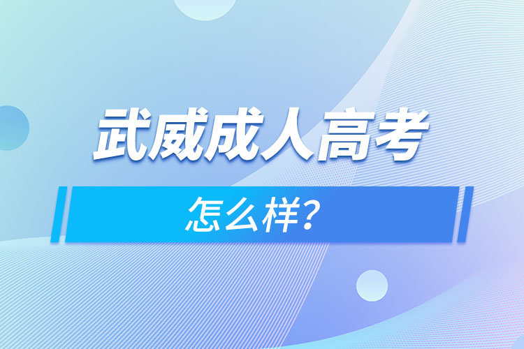 武威成人高考怎么樣？