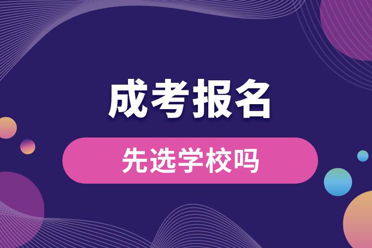 成考報名時先選學校嗎