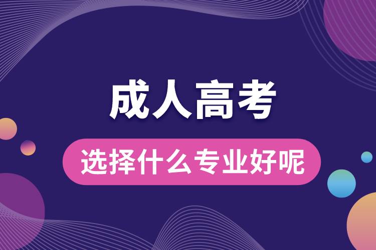 成人高考選擇什么專(zhuān)業(yè)好呢