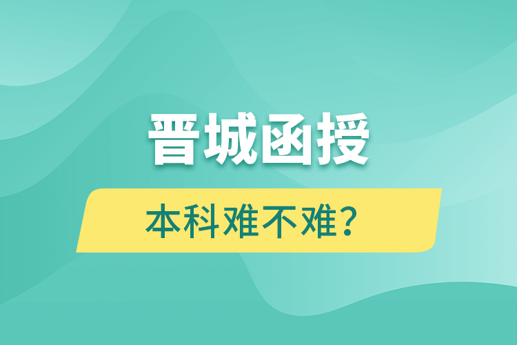 晉城函授本科難不難？