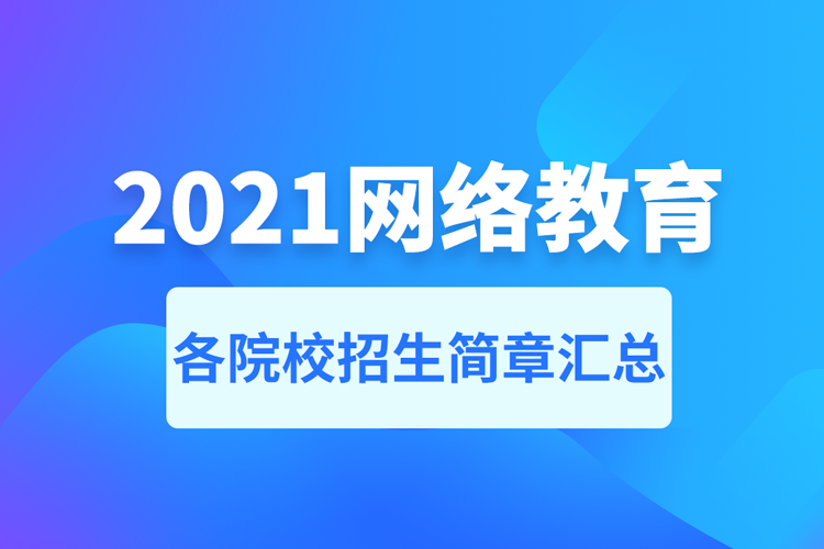 2021年網(wǎng)絡(luò)教育招生簡(jiǎn)章匯總