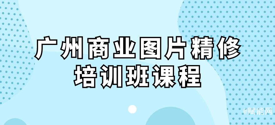 廣州商業(yè)圖片精修培訓(xùn)班課程