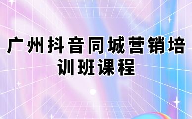 廣州抖音同城營銷培訓班課程