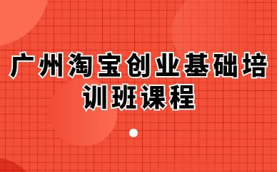 廣州淘寶創(chuàng)業(yè)基礎培訓班課程